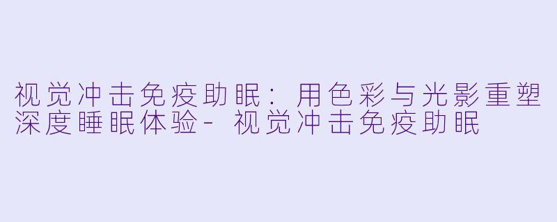 视觉冲击免疫助眠：用色彩与光影重塑深度睡眠体验