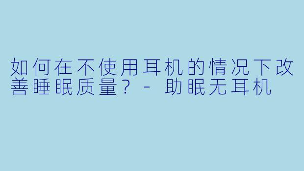 如何在不使用耳机的情况下改善睡眠质量?