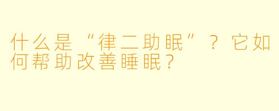 什么是“律二助眠”？它如何帮助改善睡眠？