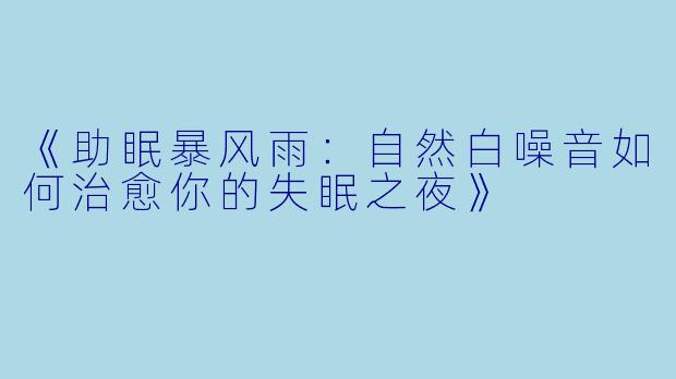 《助眠暴风雨：自然白噪音如何治愈你的失眠之夜》