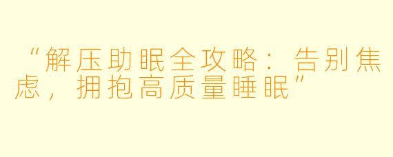 “解压助眠全攻略：告别焦虑，拥抱高质量睡眠”
