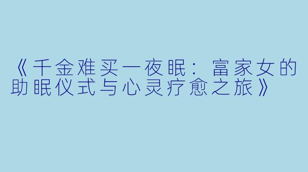 《千金难买一夜眠:富家女的助眠仪式与心灵疗愈之旅》