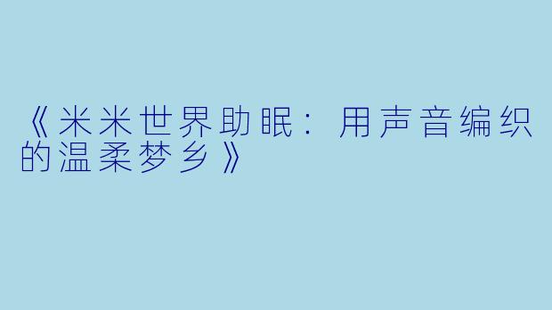 《米米世界助眠：用声音编织的温柔梦乡》