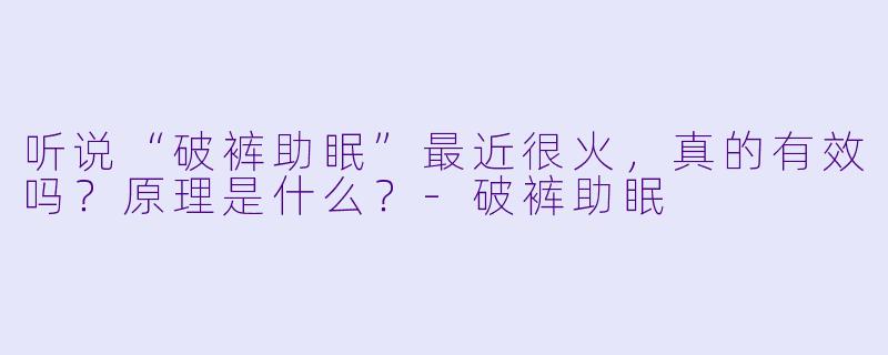 听说“破裤助眠”最近很火，真的有效吗？原理是什么？-破裤助眠