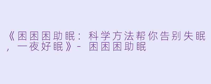 《困困困助眠:科学方法帮你告别失眠,一夜好眠》