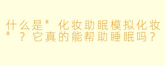 什么是"化妆助眠模拟化妆"?它真的能帮助睡眠吗?