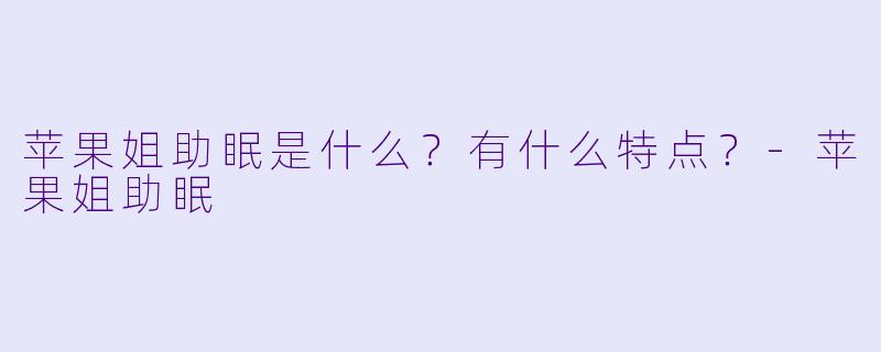 苹果姐助眠是什么？有什么特点？