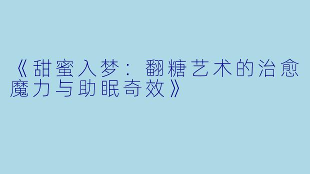 《甜蜜入梦：翻糖艺术的治愈魔力与助眠奇效》