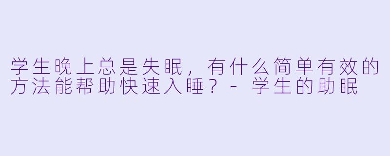 学生晚上总是失眠,有什么简单有效的方法能帮助快速入睡?