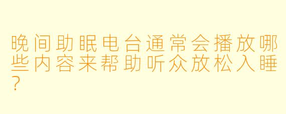 晚间助眠电台通常会播放哪些内容来帮助听众放松入睡?