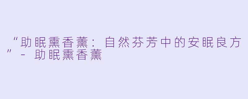 “助眠熏香薰：自然芬芳中的安眠良方”-助眠熏香薰