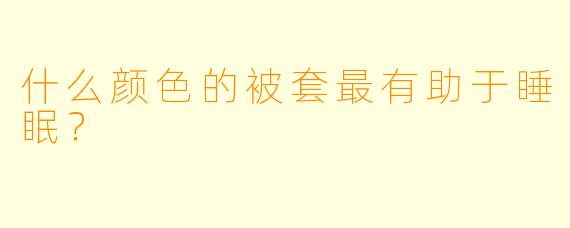 什么颜色的被套最有助于睡眠?