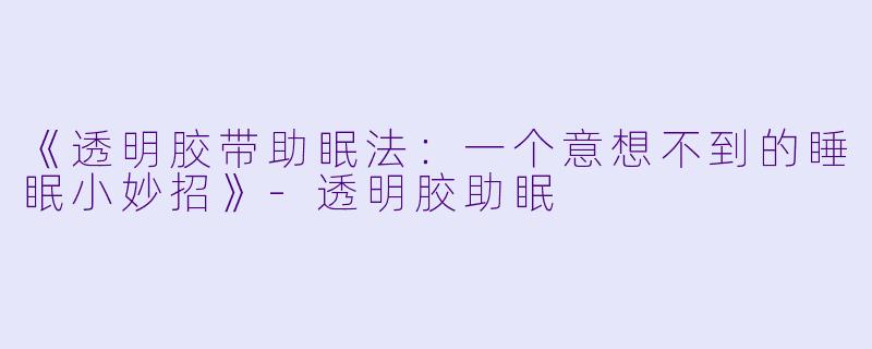 《透明胶带助眠法:一个意想不到的睡眠小妙招》