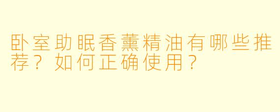 卧室助眠香薰精油有哪些推荐?如何正确使用?