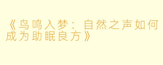 《鸟鸣入梦:自然之声如何成为助眠良方》