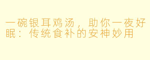 一碗银耳鸡汤，助你一夜好眠：传统食补的安神妙用