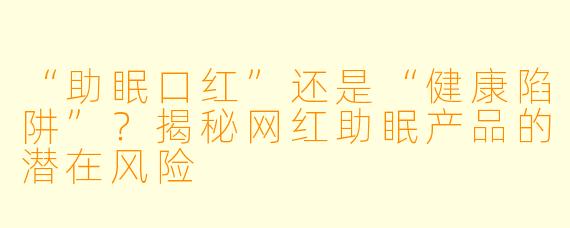 “助眠口红”还是“健康陷阱”？揭秘网红助眠产品的潜在风险