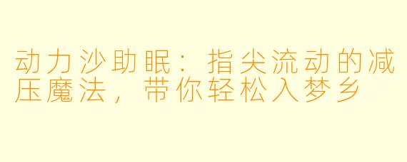 动力沙助眠:指尖流动的减压魔法,带你轻松入梦乡