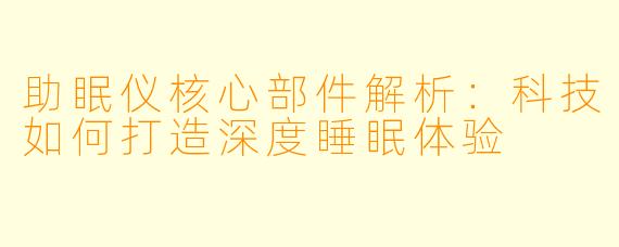 助眠仪核心部件解析：科技如何打造深度睡眠体验