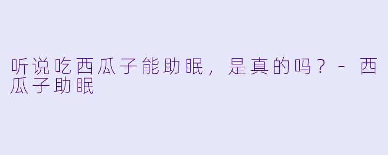 听说吃西瓜子能助眠，是真的吗？-西瓜子助眠