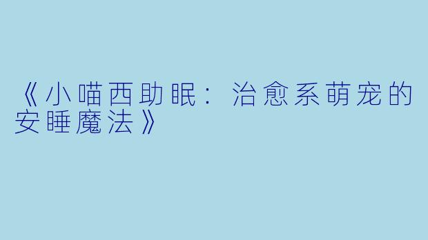 《小喵西助眠：治愈系萌宠的安睡魔法》