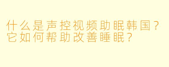 什么是声控视频助眠韩国?它如何帮助改善睡眠?