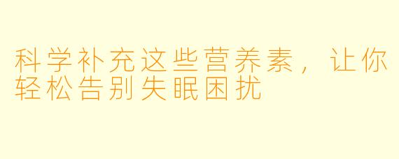 科学补充这些营养素，让你轻松告别失眠困扰