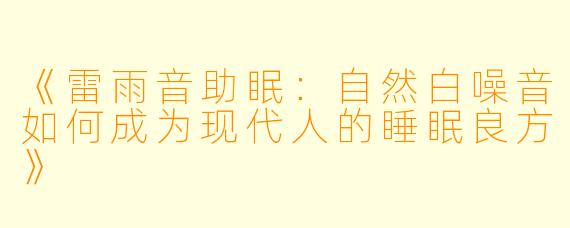《雷雨音助眠：自然白噪音如何成为现代人的睡眠良方》