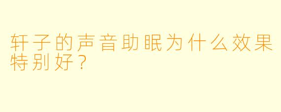 轩子的声音助眠为什么效果特别好?