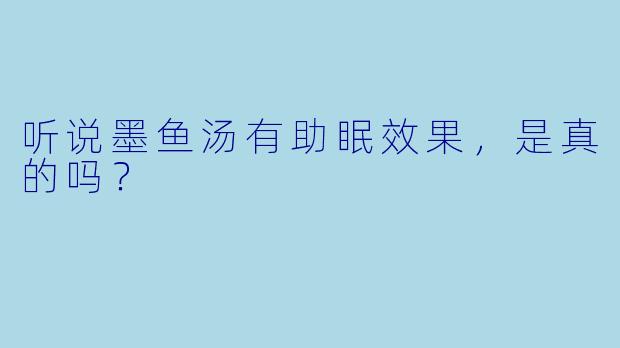 听说墨鱼汤有助眠效果,是真的吗?