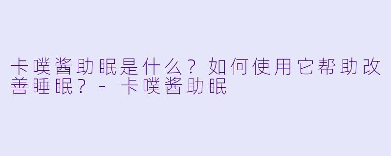 卡噗酱助眠是什么?如何使用它帮助改善睡眠?
