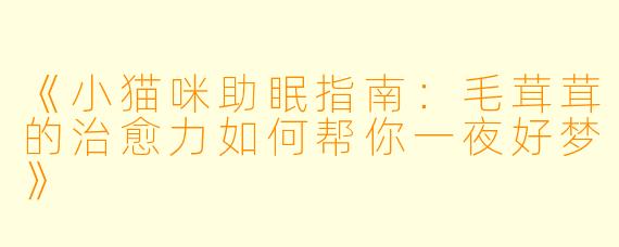 《小猫咪助眠指南：毛茸茸的治愈力如何帮你一夜好梦》