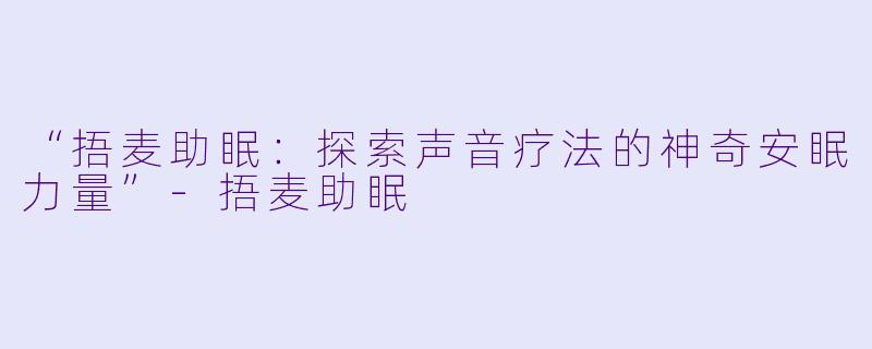 “捂麦助眠:探索声音疗法的神奇安眠力量”
