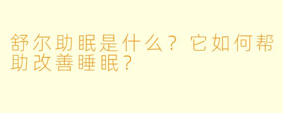 舒尔助眠是什么？它如何帮助改善睡眠？