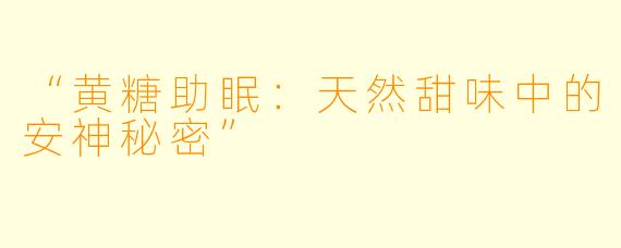 “黄糖助眠：天然甜味中的安神秘密”