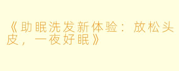 《助眠洗发新体验：放松头皮，一夜好眠》