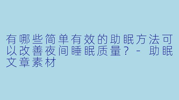 有哪些简单有效的助眠方法可以改善夜间睡眠质量？-助眠文章素材