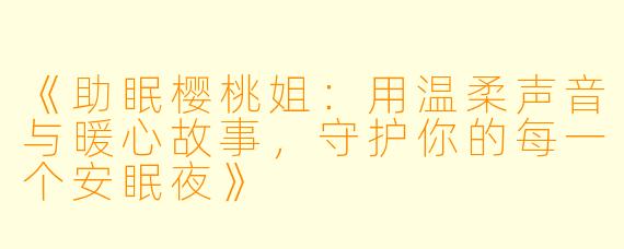 《助眠樱桃姐：用温柔声音与暖心故事，守护你的每一个安眠夜》