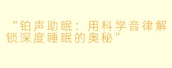 “铂声助眠：用科学音律解锁深度睡眠的奥秘”