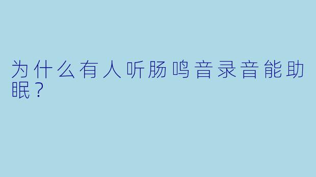 为什么有人听肠鸣音录音能助眠？