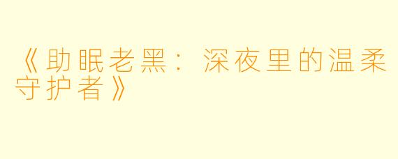 《助眠老黑：深夜里的温柔守护者》