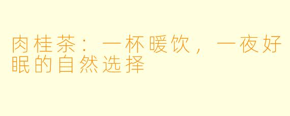 肉桂茶：一杯暖饮，一夜好眠的自然选择
