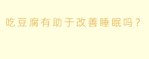 吃豆腐有助于改善睡眠吗?