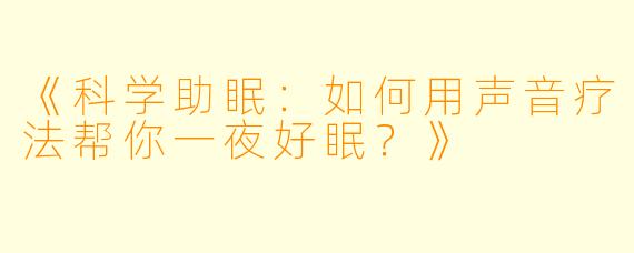 《科学助眠：如何用声音疗法帮你一夜好眠？》