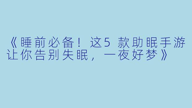 《睡前必备！这5款助眠手游让你告别失眠，一夜好梦》