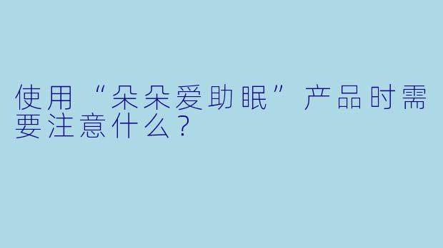 使用“朵朵爱助眠”产品时需要注意什么?