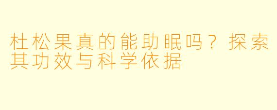杜松果真的能助眠吗？探索其功效与科学依据
