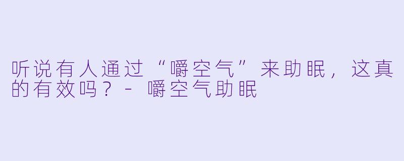 听说有人通过“嚼空气”来助眠,这真的有效吗?