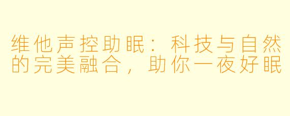 维他声控助眠：科技与自然的完美融合，助你一夜好眠