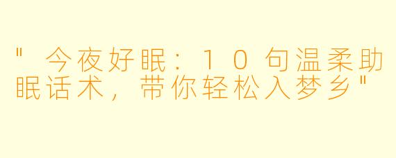 "今夜好眠:10句温柔助眠话术,带你轻松入梦乡"
